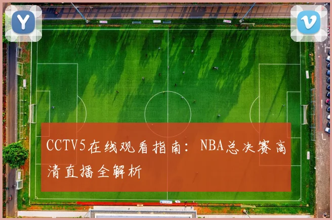 CCTV5在线观看指南：NBA总决赛高清直播全解析