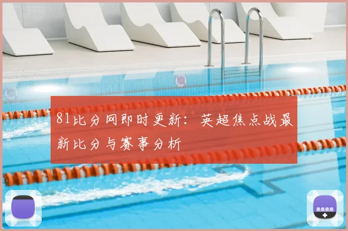 81比分网即时更新：英超焦点战最新比分与赛事分析