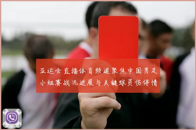 亚运会直播体育频道聚焦中国男足小组赛战况进展与关键球员伤停情况