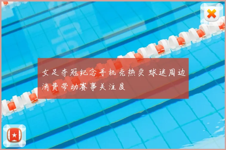 女足夺冠纪念手机壳热卖 球迷周边消费带动赛事关注度