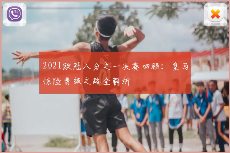 2021欧冠八分之一决赛回顾：皇马惊险晋级之路全解析