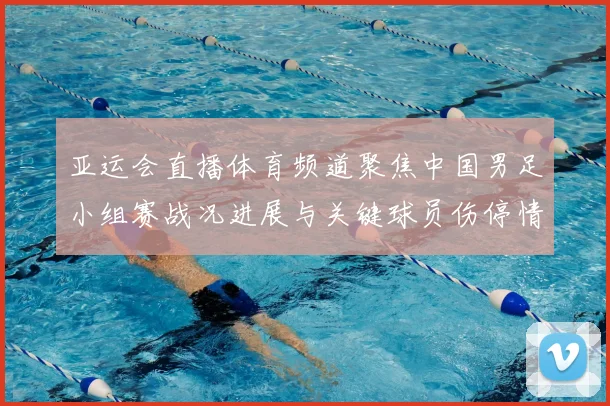 亚运会直播体育频道聚焦中国男足小组赛战况进展与关键球员伤停情况
