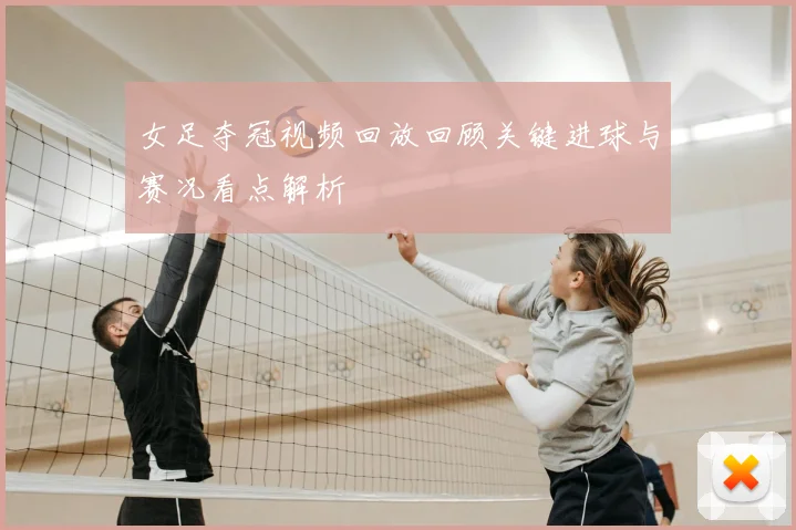 女足夺冠视频回放回顾关键进球与赛况看点解析