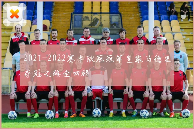 2021-2022赛季欧冠冠军皇家马德里夺冠之路全回顾