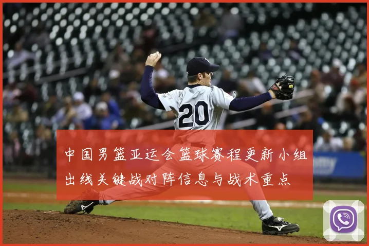 中国男篮亚运会篮球赛程更新小组出线关键战对阵信息与战术重点