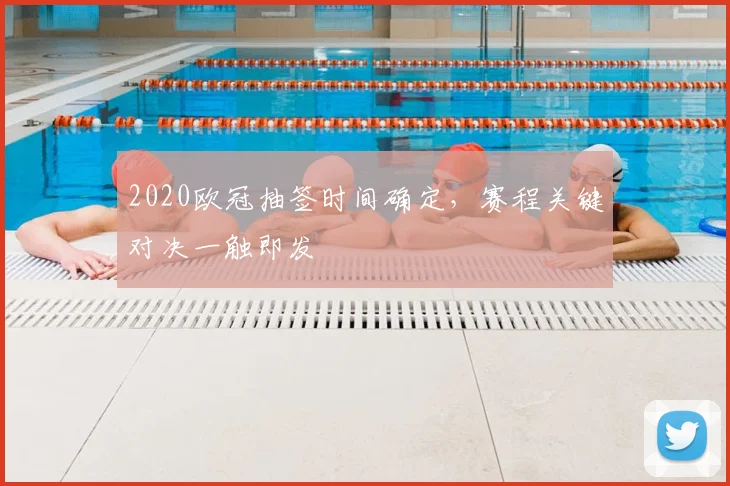 2020欧冠抽签时间确定，赛程关键对决一触即发